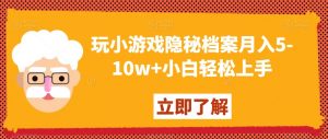 玩小游戏隐秘档案月入5-10w+小白轻松上手【揭秘】-ANQUYE-HENHENLU-26UUU[首页]