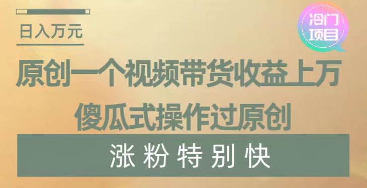 原创一个视频带货收益上万，傻瓜式操作过原创，几分钟做一个视频涨粉特别快【揭秘】-ANQUYE-HENHENLU-26UUU[首页]