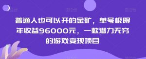 普通人也可以开的金矿，单号极限年收益96000元，一款潜力无穷的游戏变现项目【揭秘】-ANQUYE-HENHENLU-26UUU[首页]