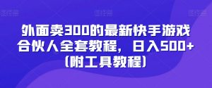 外面卖300的最新快手游戏合伙人全套教程，日入500+（附工具教程）-ANQUYE-HENHENLU-26UUU[首页]