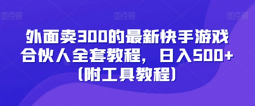 外面卖300的最新快手游戏合伙人全套教程，日入500+（附工具教程）-ANQUYE-HENHENLU-26UUU[首页]
