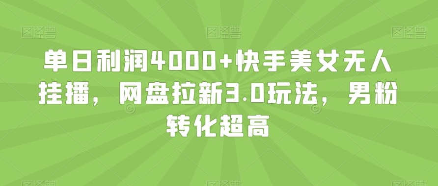 单日利润4000+快手美女无人挂播，网盘拉新3.0玩法，男粉转化超高【揭秘】-ANQUYE-HENHENLU-26UUU[首页]