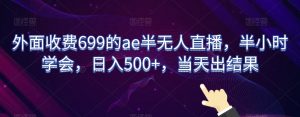 外面收费699的ae半无人直播，半小时学会，日入500+，当天出结果【揭秘】-ANQUYE-HENHENLU-26UUU[首页]