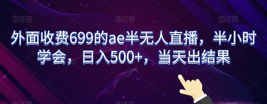 外面收费699的ae半无人直播，半小时学会，日入500+，当天出结果【揭秘】-ANQUYE-HENHENLU-26UUU[首页]