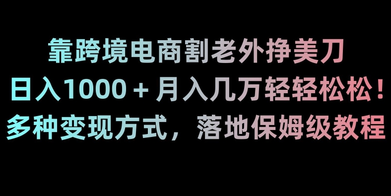 靠跨境电商割老外挣美刀，日入1000＋月入几万轻轻松松！多种变现方式，落地保姆级教程【揭秘】-ANQUYE-HENHENLU-26UUU[首页]