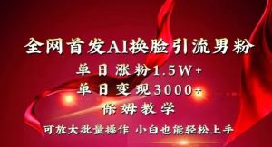 全网首发Ai换脸引流男粉，单日涨粉1.5w+，单日变现3000+，小白也能轻松上手拿结果【揭秘】-ANQUYE-HENHENLU-26UUU[首页]