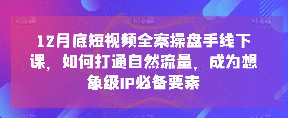 12月底短视频全案操盘手线下课，如何打通自然流量，成为想象级IP必备要素-ANQUYE-HENHENLU-26UUU[首页]