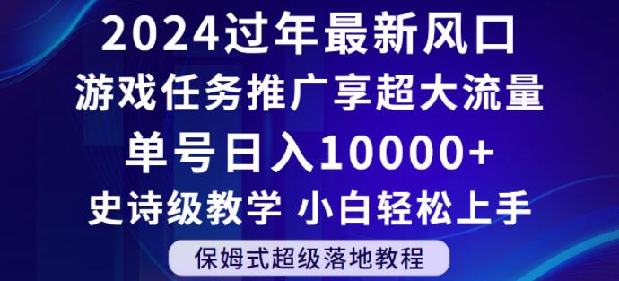 2024年过年新风口，游戏任务推广，享超大流量，单号日入10000+，小白轻松上手【揭秘】-ANQUYE-HENHENLU-26UUU[首页]