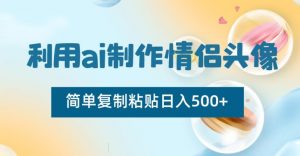 利用ai制作情侣头像，简单复制粘贴日入500+【揭秘】-ANQUYE-HENHENLU-26UUU[首页]