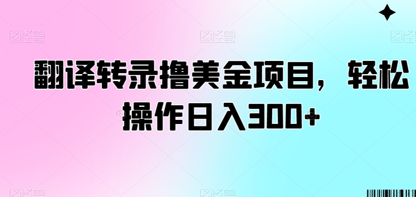 翻译转录撸美金项目，轻松操作日入300+【揭秘】-ANQUYE-HENHENLU-26UUU[首页]