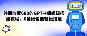 外面收费680的GPT-4保姆级搭建教程，0基础也能轻松搭建【揭秘】-ANQUYE-HENHENLU-26UUU[首页]