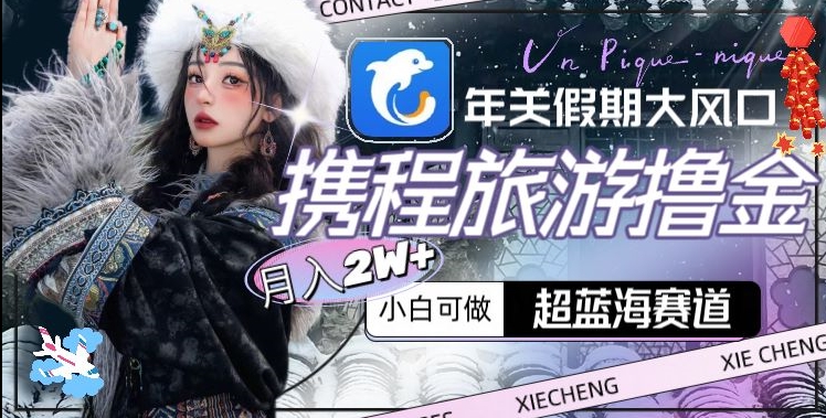 年关假期大风口，携程旅游撸金，超蓝海赛道,月入2w+【揭秘】-ANQUYE-HENHENLU-26UUU[首页]