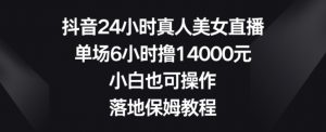 抖音24小时真人美女直播，单场6小时撸14000元，小白也可操作，落地保姆教程【揭秘】-ANQUYE-HENHENLU-26UUU[首页]