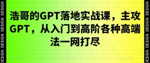 浩哥的GPT落地实战课，主攻GPT，从入门到高阶各种高端法一网打尽-ANQUYE-HENHENLU-26UUU[首页]