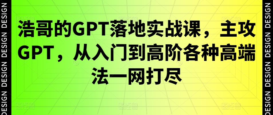 浩哥的GPT落地实战课，主攻GPT，从入门到高阶各种高端法一网打尽-ANQUYE-HENHENLU-26UUU[首页]