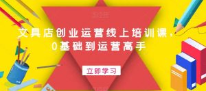 文具店创业运营线上培训课，0基础到运营高手-ANQUYE-HENHENLU-26UUU[首页]