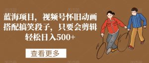 蓝海项目，视频号怀旧动画搭配搞笑段子，只要会剪辑轻松日入500+【揭秘】-ANQUYE-HENHENLU-26UUU[首页]