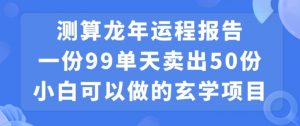 小白可做的玄学项目，出售”龙年运程报告”一份99元单日卖出100份利润9900元，0成本投入【揭秘】-ANQUYE-HENHENLU-26UUU[首页]