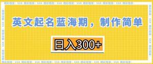 英文起名蓝海期，制作简单，日入300+【揭秘】-ANQUYE-HENHENLU-26UUU[首页]
