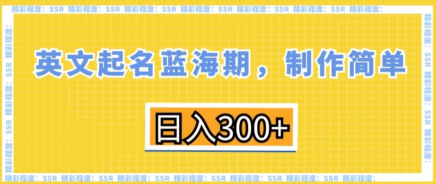 英文起名蓝海期，制作简单，日入300+【揭秘】-ANQUYE-HENHENLU-26UUU[首页]