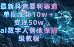 最新抖音暴利赛道，单周涨粉10w＋变现50w的ai数字人落地保姆级教程【揭秘】-ANQUYE-HENHENLU-26UUU[首页]