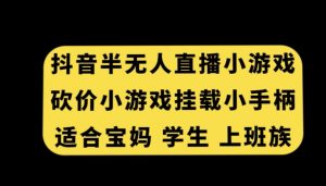 抖音半无人直播砍价小游戏，挂载游戏小手柄，适合宝妈学生上班族【揭秘】-ANQUYE-HENHENLU-26UUU[首页]