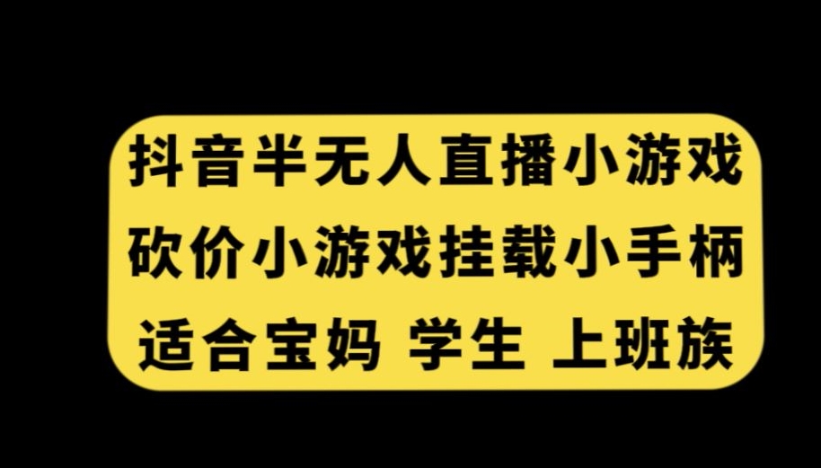 抖音半无人直播砍价小游戏，挂载游戏小手柄，适合宝妈学生上班族【揭秘】-ANQUYE-HENHENLU-26UUU[首页]