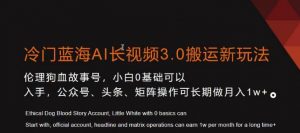 冷门蓝海AI长视频3.0搬运新玩法，小白0基础可以入手，公众号、头条、矩阵操作可长期做月入1w+【揭秘】-ANQUYE-HENHENLU-26UUU[首页]