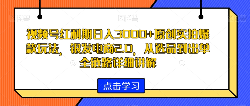 视频号红利期日入3000+原创实拍爆款玩法，银发电商2.0，从选品到出单全链路详细讲解【揭秘】-ANQUYE-HENHENLU-26UUU[首页]