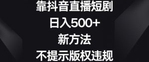靠抖音直播短剧，日入500+，新方法、不提示版权违规【揭秘】-ANQUYE-HENHENLU-26UUU[首页]