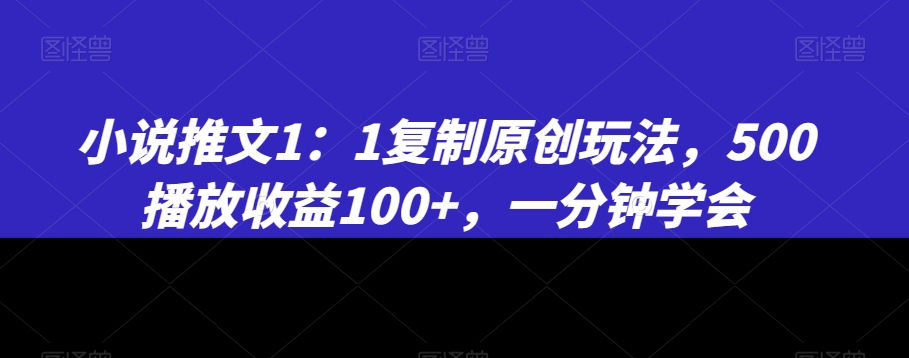 小说推文1：1复制原创玩法，500播放收益100+，一分钟学会【揭秘】-ANQUYE-HENHENLU-26UUU[首页]