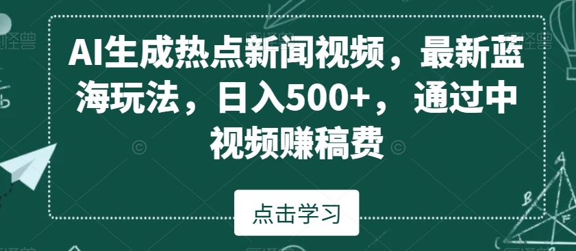 AI生成热点新闻视频，最新蓝海玩法，日入500+，通过中视频赚稿费【揭秘】-ANQUYE-HENHENLU-26UUU[首页]