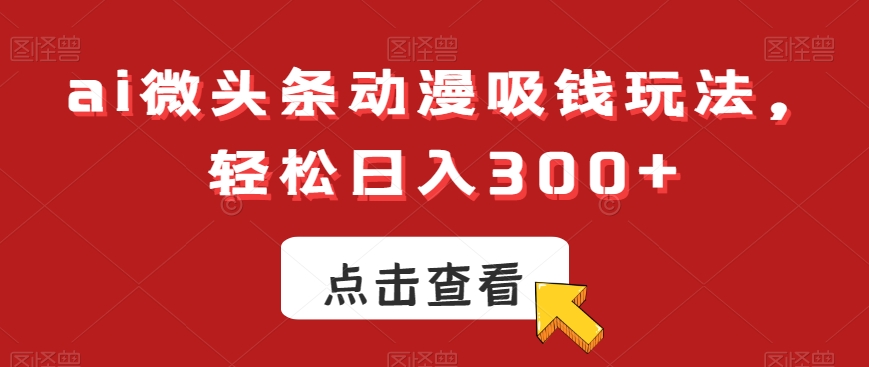 ai微头条动漫吸钱玩法，轻松日入300+【揭秘】-ANQUYE-HENHENLU-26UUU[首页]