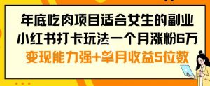 年底吃肉项目适合女生的副业小红书打卡玩法一个月涨粉6万+变现能力强+单月收益5位数【揭秘】-ANQUYE-HENHENLU-26UUU[首页]