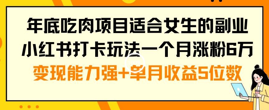 年底吃肉项目适合女生的副业小红书打卡玩法一个月涨粉6万+变现能力强+单月收益5位数【揭秘】-ANQUYE-HENHENLU-26UUU[首页]