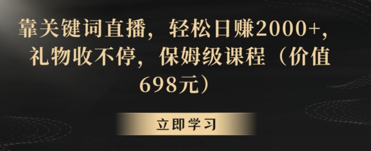 靠关键词直播，轻松日赚2000+，礼物收不停，保姆级课程（价值698元）【揭秘】-ANQUYE-HENHENLU-26UUU[首页]