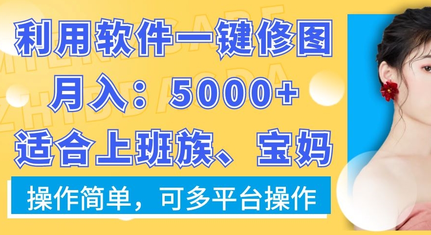 利用软件一键修图月入5000+，适合上班族、宝妈，操作简单，可多平台操作【揭秘】-ANQUYE-HENHENLU-26UUU[首页]