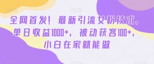 全网首发！最新引流女粉技术，单日收益1000+，被动获客100+，小白在家就能做【揭秘】-ANQUYE-HENHENLU-26UUU[首页]