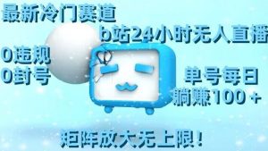 最新冷门赛道，b站24小时无人直播，0违规0封号，单号每日躺赚100＋，矩阵放大无上限【揭秘】-ANQUYE-HENHENLU-26UUU[首页]