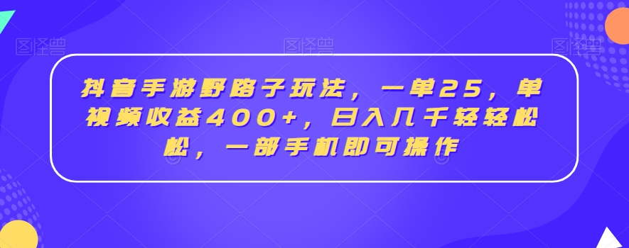 抖音手游野路子玩法，一单25，单视频收益400+，日入几千轻轻松松，一部手机即可操作【揭秘】-ANQUYE-HENHENLU-26UUU[首页]