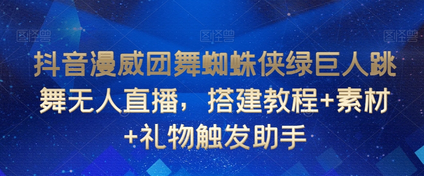 抖音漫威团舞蜘蛛侠绿巨人跳舞无人直播，搭建教程+素材+礼物触发助手-ANQUYE-HENHENLU-26UUU[首页]