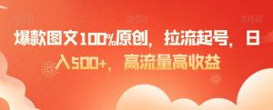 爆款图文100%原创，拉流起号，日入500+，高流量高收益【揭秘】-ANQUYE-HENHENLU-26UUU[首页]