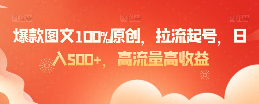 爆款图文100%原创，拉流起号，日入500+，高流量高收益【揭秘】-ANQUYE-HENHENLU-26UUU[首页]