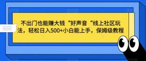 不出门也能赚大钱“好声音“线上社区玩法，轻松日入500+小白能上手，保姆级教程【揭秘】-ANQUYE-HENHENLU-26UUU[首页]