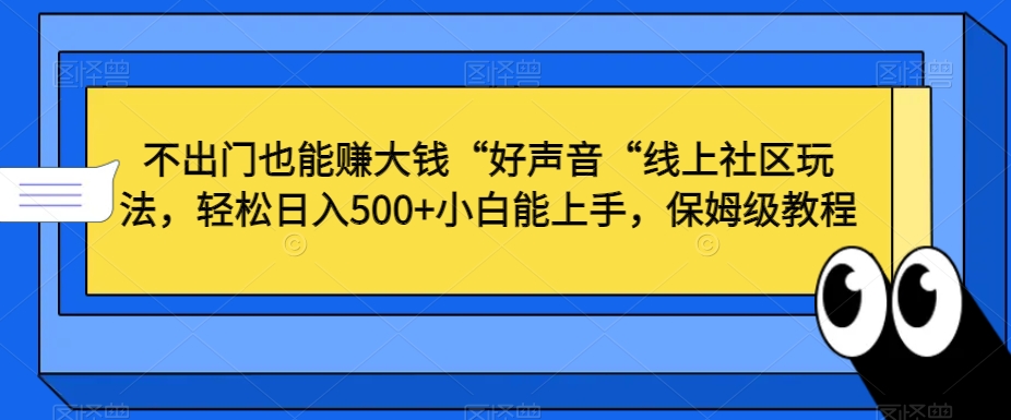不出门也能赚大钱“好声音“线上社区玩法，轻松日入500+小白能上手，保姆级教程【揭秘】-ANQUYE-HENHENLU-26UUU[首页]