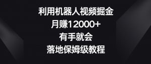 利用机器人视频掘金，月赚12000+，有手就会，落地保姆级教程【揭秘】-ANQUYE-HENHENLU-26UUU[首页]
