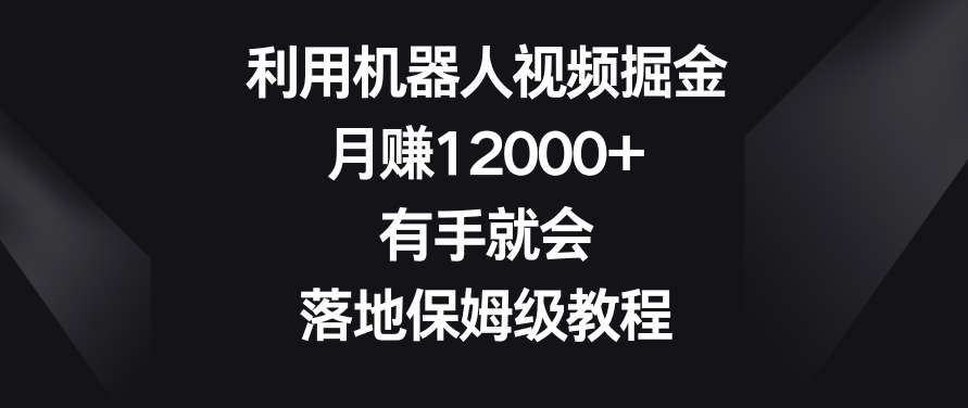利用机器人视频掘金，月赚12000+，有手就会，落地保姆级教程【揭秘】-ANQUYE-HENHENLU-26UUU[首页]