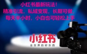 小红书最新玩法！精准引流，私域变现，长期可做，每天半小时，小白也可轻松上手【揭秘】-ANQUYE-HENHENLU-26UUU[首页]