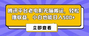 腾讯平台老电影无脑搬运，轻松撸收益，小白也能日入500+【揭秘】-ANQUYE-HENHENLU-26UUU[首页]