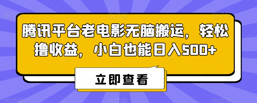 腾讯平台老电影无脑搬运，轻松撸收益，小白也能日入500+【揭秘】-ANQUYE-HENHENLU-26UUU[首页]